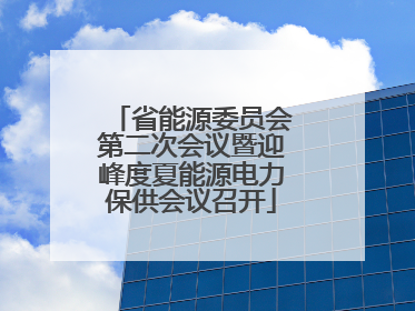 省能源委员会第二次会议暨迎峰度夏能源电力保供会议召开